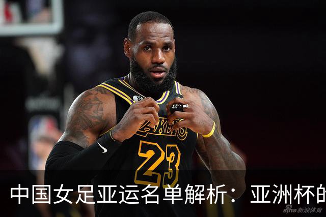 中国女足亚运名单解析：亚洲杯的班底 冲金牌的决心