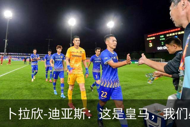 卜拉欣-迪亚斯：这是皇马，我们必须赢得冠军