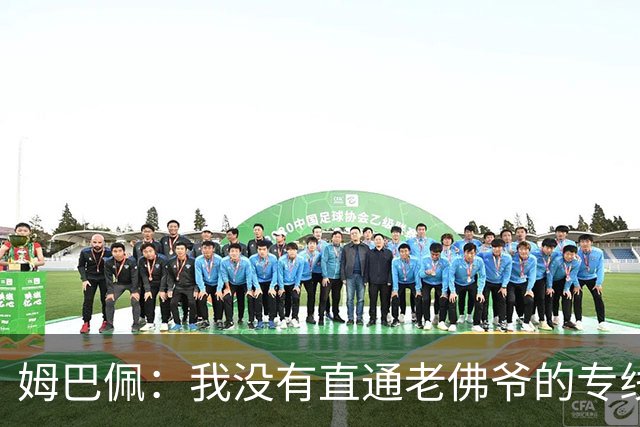 姆巴佩：我没有直通老佛爷的专线，倒真希望自己有那么大权力