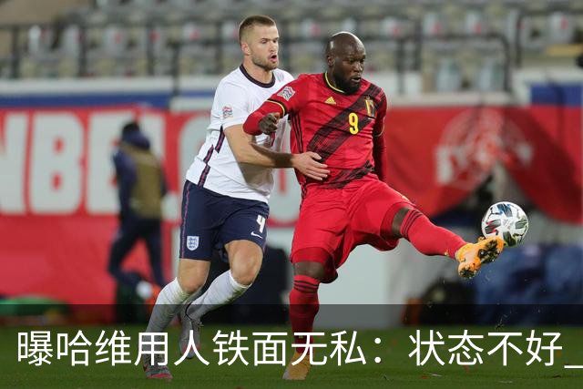 曝哈维用人铁面无私：状态不好 好友也不能上场