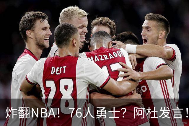 炸翻NBA！76人>勇士？阿杜发言！格林回怼：上错号了？