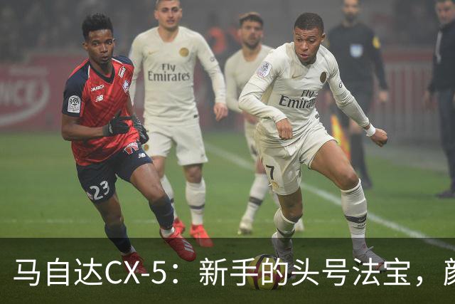 马自达CX-5：新手的头号法宝，颜值与操控兼得！